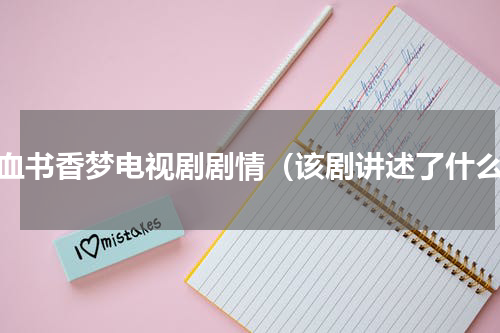 碧血书香梦电视剧剧情（该剧讲述了什么）