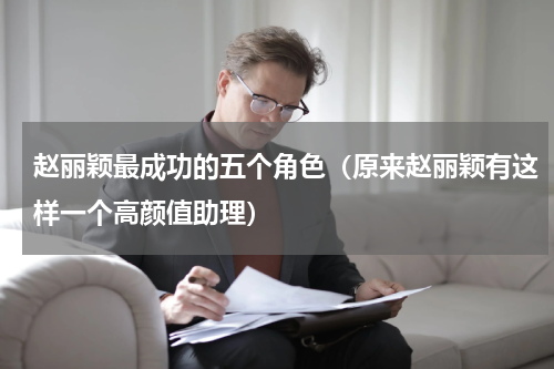 赵丽颖最成功的五个角色（原来赵丽颖有这样一个高颜值助理）