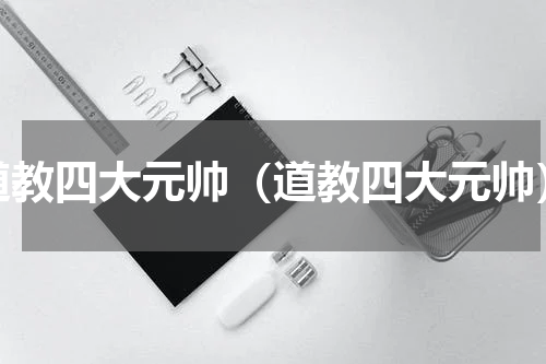 道教四大元帅（道教四大元帅）