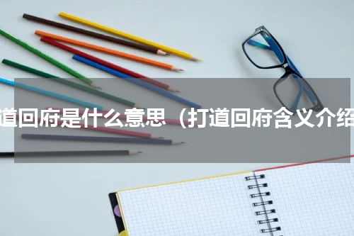 打道回府是什么意思（打道回府含义介绍）