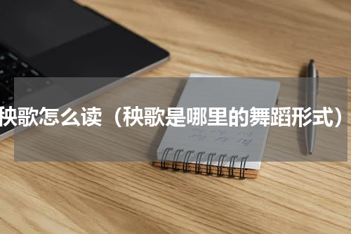秧歌怎么读（秧歌是哪里的舞蹈形式）