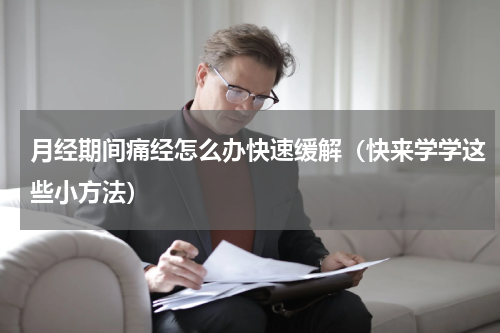 月经期间痛经怎么办快速缓解（快来学学这些小方法）