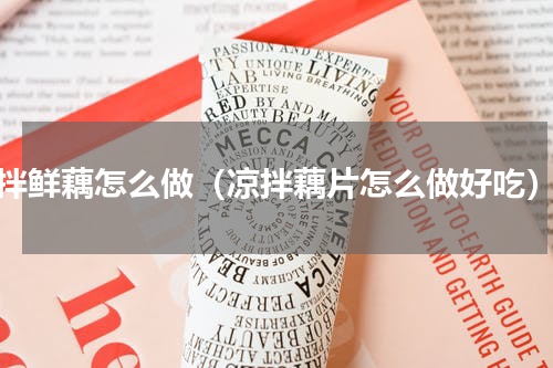 拌鲜藕怎么做（凉拌藕片怎么做好吃）