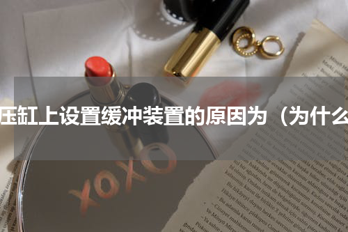 液压缸上设置缓冲装置的原因为（为什么）