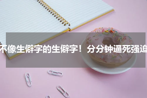 最不像生僻字的生僻字！分分钟逼死强迫症