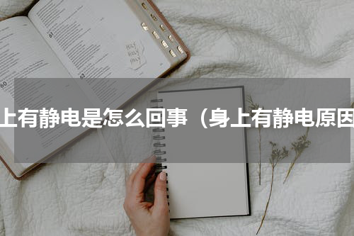 身上有静电是怎么回事（身上有静电原因）