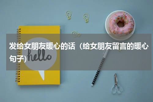 发给女朋友暖心的话（给女朋友留言的暖心句子）