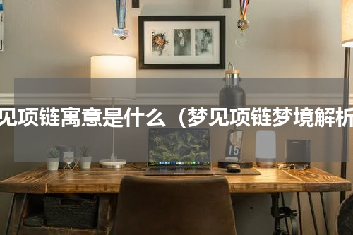 梦见项链寓意是什么（梦见项链梦境解析）