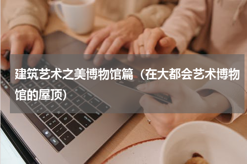 建筑艺术之美博物馆篇（在大都会艺术博物馆的屋顶）