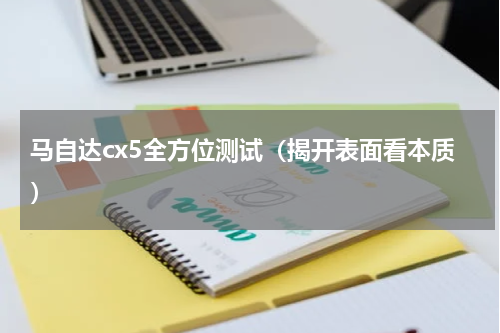 马自达cx5全方位测试（揭开表面看本质）