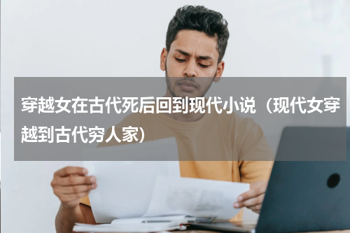 穿越女在古代死后回到现代小说（现代女穿越到古代穷人家）
