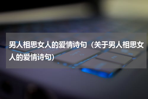 男人相思女人的爱情诗句（关于男人相思女人的爱情诗句）
