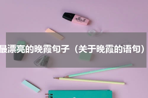 最漂亮的晚霞句子（关于晚霞的语句）