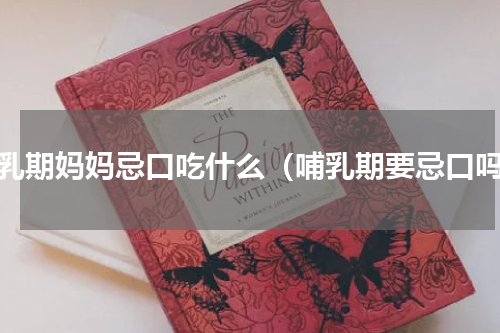 哺乳期妈妈忌口吃什么（哺乳期要忌口吗）