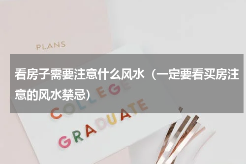 看房子需要注意什么风水（一定要看买房注意的风水禁忌）