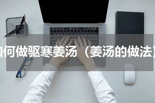 如何做驱寒姜汤（姜汤的做法）