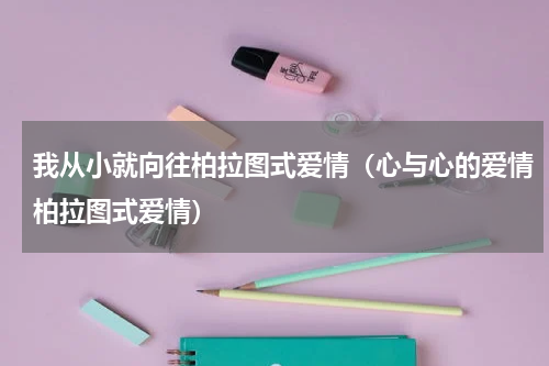 我从小就向往柏拉图式爱情（心与心的爱情柏拉图式爱情）