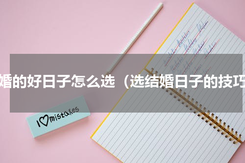 结婚的好日子怎么选（选结婚日子的技巧）