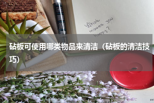 砧板可使用哪类物品来清洁（砧板的清洁技巧）