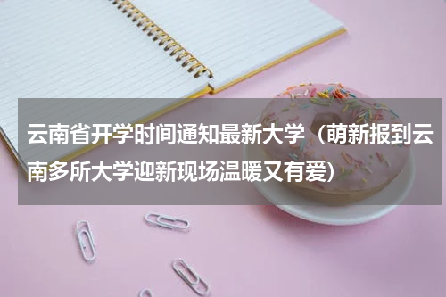 云南省开学时间通知最新大学（萌新报到云南多所大学迎新现场温暖又有爱）
