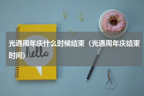 光遇周年庆什么时候结束（光遇周年庆结束时间）