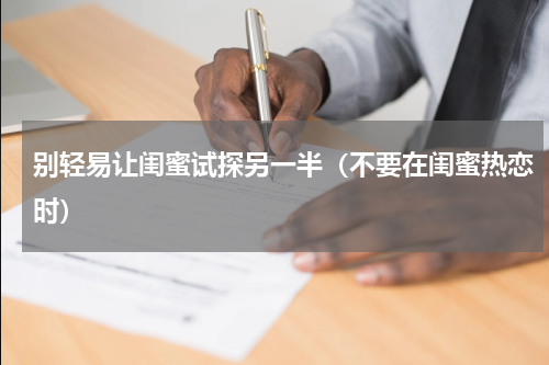 别轻易让闺蜜试探另一半（不要在闺蜜热恋时）