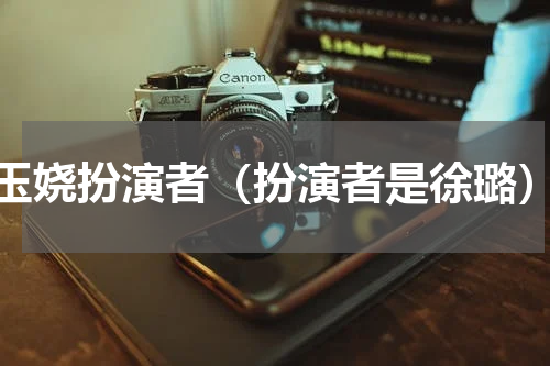 玉娆扮演者（扮演者是徐璐）