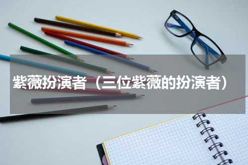紫薇扮演者（三位紫薇的扮演者）