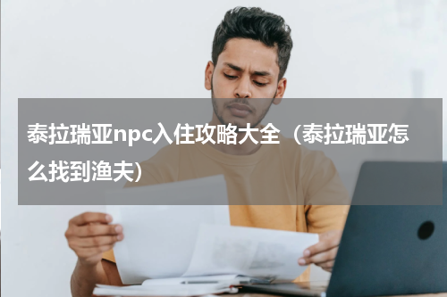 泰拉瑞亚npc入住攻略大全（泰拉瑞亚怎么找到渔夫）