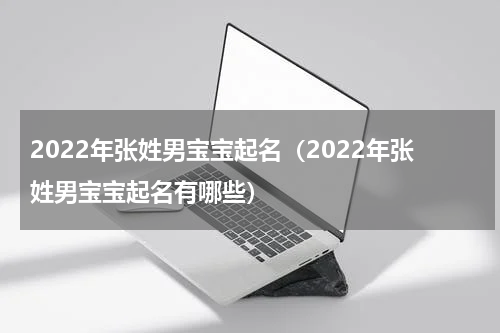 2022年张姓男宝宝起名（2022年张姓男宝宝起名有哪些）