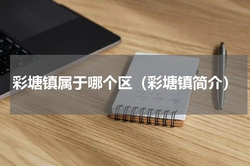 彩塘镇属于哪个区（彩塘镇简介）