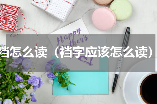 裆怎么读（裆字应该怎么读）