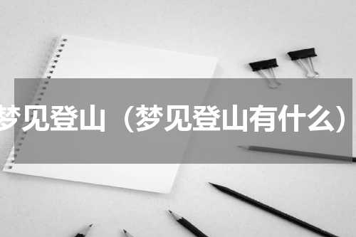 梦见登山（梦见登山有什么）