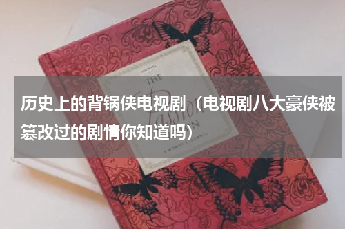历史上的背锅侠电视剧（电视剧八大豪侠被篡改过的剧情你知道吗）