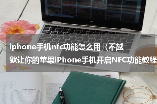 iphone手机nfc功能怎么用（不越狱让你的苹果iPhone手机开启NFC功能教程）