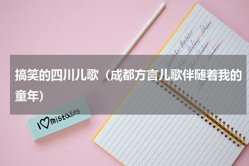 搞笑的四川儿歌（成都方言儿歌伴随着我的童年）