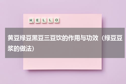 黄豆绿豆黑豆三豆饮的作用与功效（绿豆豆浆的做法）