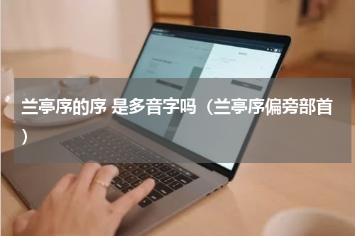 兰亭序的序 是多音字吗（兰亭序偏旁部首）