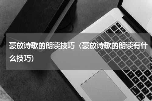 豪放诗歌的朗读技巧（豪放诗歌的朗读有什么技巧）