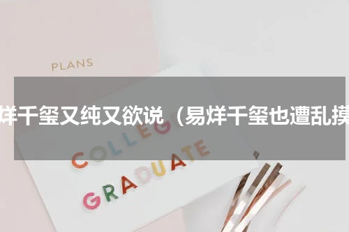 易烊千玺又纯又欲说（易烊千玺也遭乱摸）
