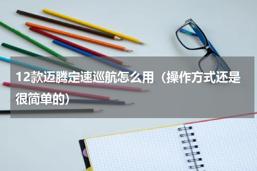 12款迈腾定速巡航怎么用（操作方式还是很简单的）