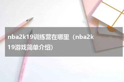 nba2k19训练营在哪里（nba2k19游戏简单介绍）