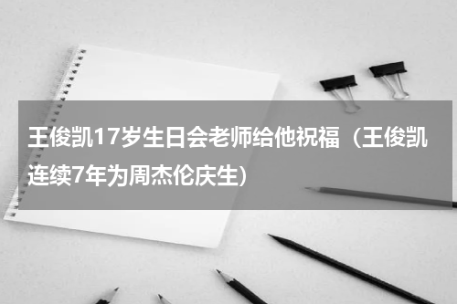 王俊凯17岁生日会老师给他祝福（王俊凯连续7年为周杰伦庆生）