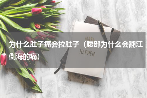 为什么肚子痛会拉肚子（腹部为什么会翻江倒海的痛）