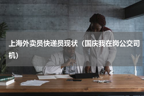 上海外卖员快递员现状（国庆我在岗公交司机）