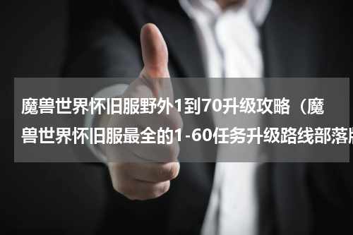 魔兽世界怀旧服野外1到70升级攻略（魔兽世界怀旧服最全的1-60任务升级路线部落版）