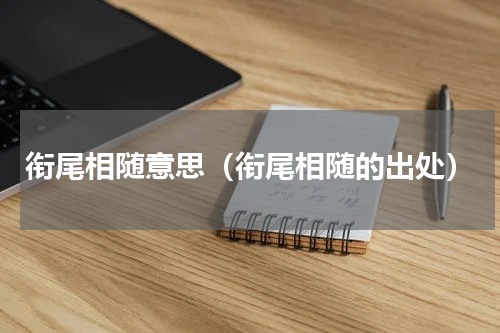 衔尾相随意思（衔尾相随的出处）