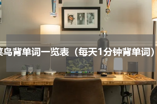 菜鸟背单词一览表（每天1分钟背单词）