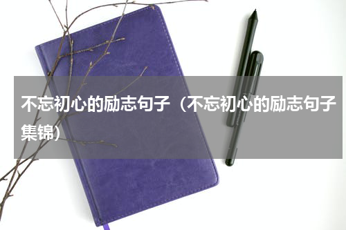 不忘初心的励志句子（不忘初心的励志句子集锦）