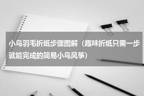 小鸟羽毛折纸步骤图解（趣味折纸只需一步就能完成的简易小鸟风筝）